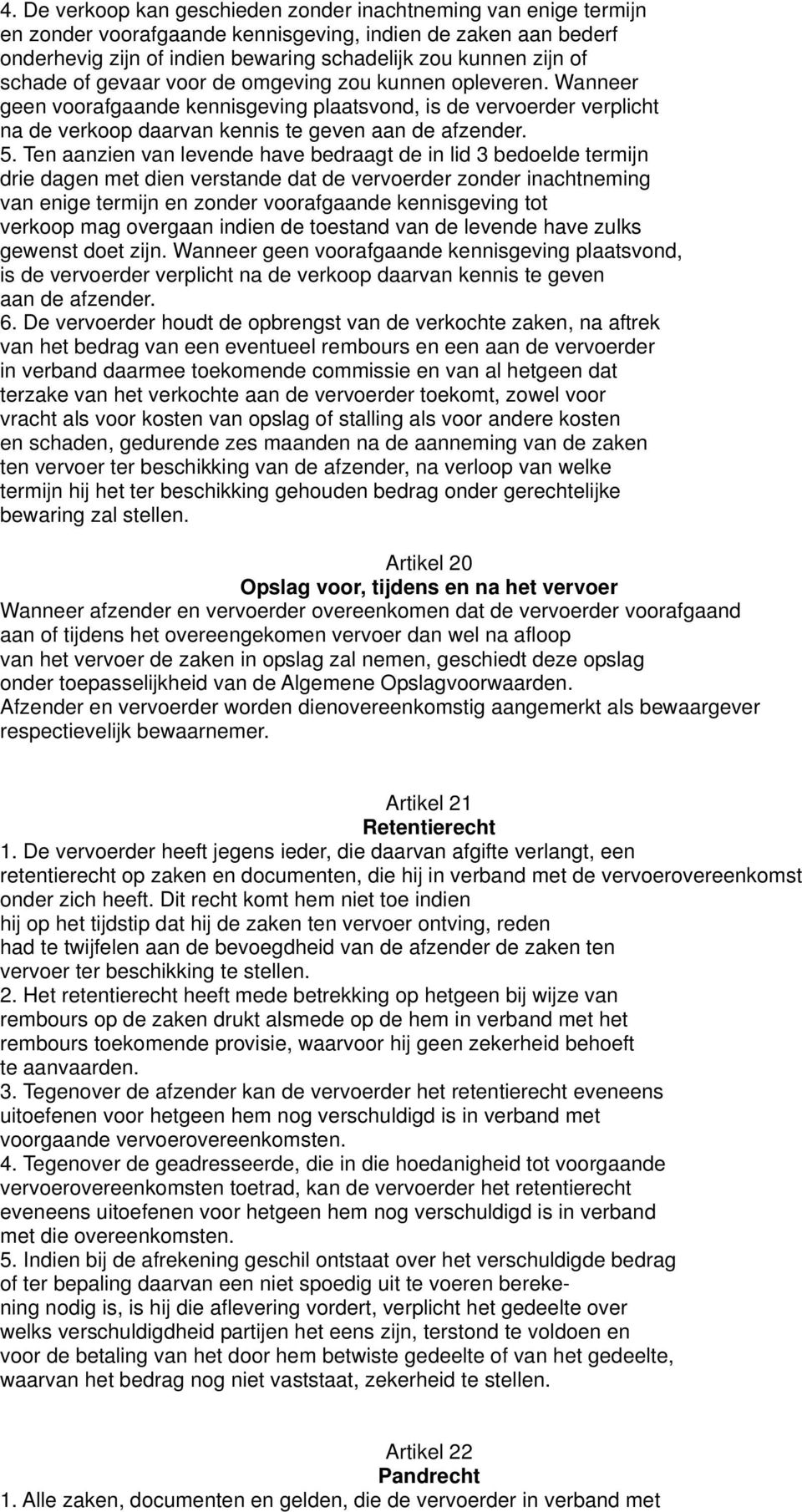 Ten aanzien van levende have bedraagt de in lid 3 bedoelde termijn drie dagen met dien verstande dat de vervoerder zonder inachtneming van enige termijn en zonder voorafgaande kennisgeving tot