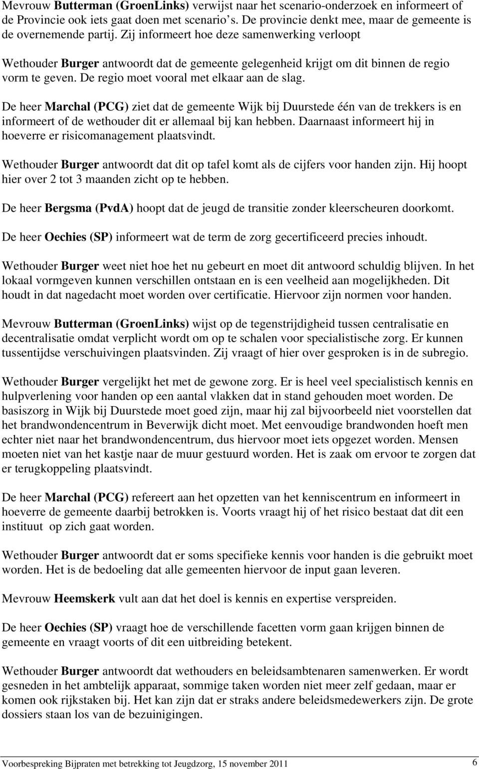 De heer Marchal (PCG) ziet dat de gemeente Wijk bij Duurstede één van de trekkers is en informeert of de wethouder dit er allemaal bij kan hebben.