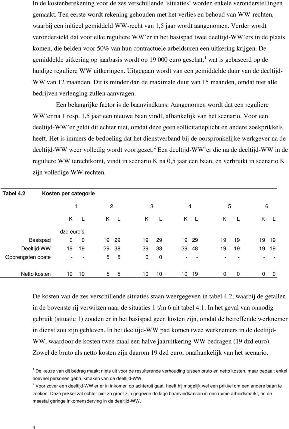 Verder wordt verondersteld dat voor elke reguliere WW er in het basispad twee deeltijd-ww ers in de plaats komen, die beiden voor 50% van hun contractuele arbeidsuren een uitkering krijgen.