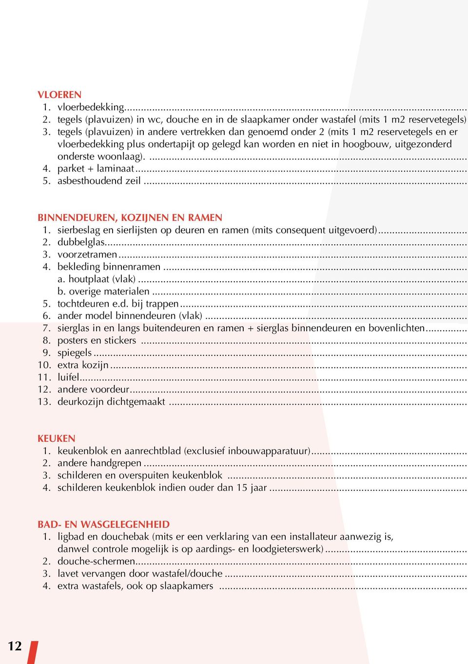 parket + laminaat... 5. asbesthoudend zeil... BINNENDEUREN, KOZIJNEN EN RAMEN 1. sierbeslag en sierlijsten op deuren en ramen (mits consequent uitgevoerd)... 2. dubbelglas... 3. voorzetramen... 4.