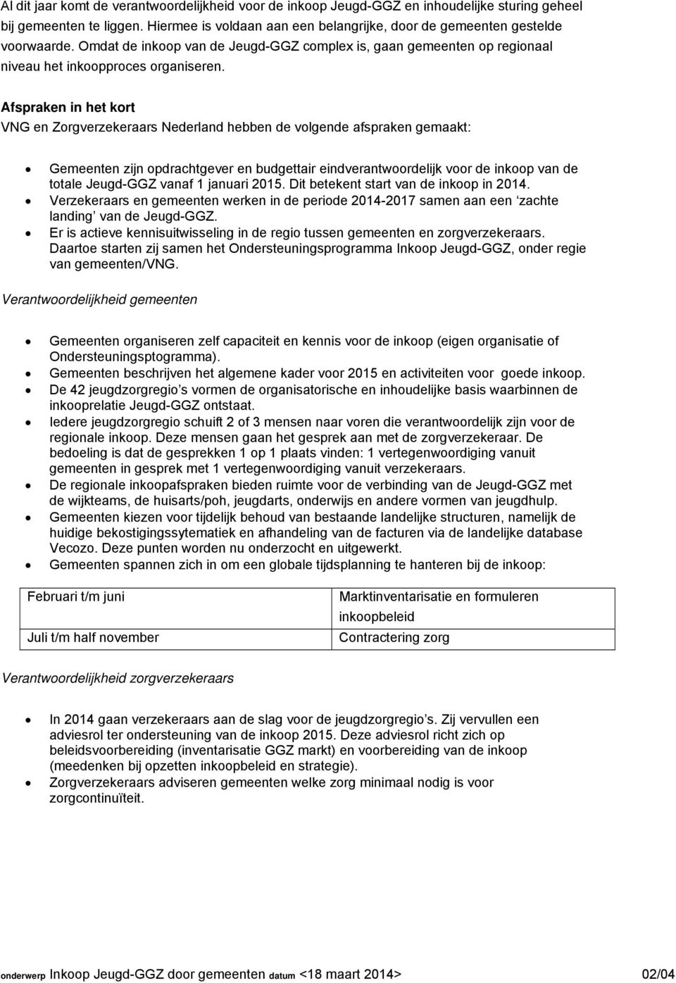 Afspraken in het kort VNG en Zorgverzekeraars Nederland hebben de volgende afspraken gemaakt: Gemeenten zijn opdrachtgever en budgettair eindverantwoordelijk voor de inkoop van de totale Jeugd-GGZ