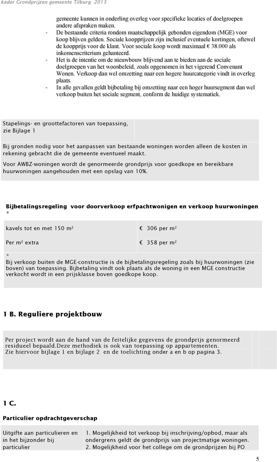 Het is de intentie m de nieuwbuw blijvend aan te bieden aan de sciale delgrepen van het wnbeleid, zals pgenmen in het vigerend Cnvenant Wnen.