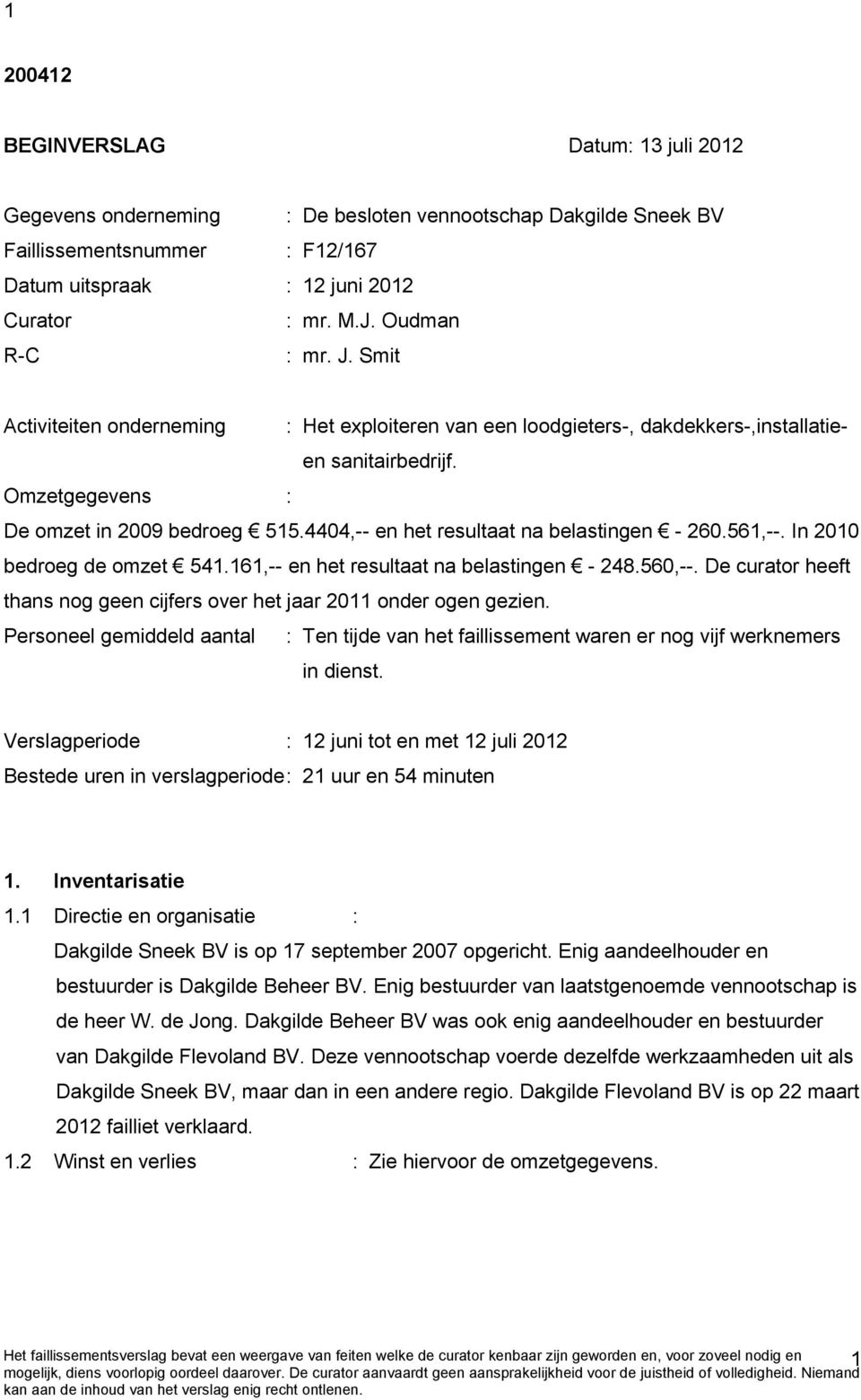 4404,-- en het resultaat na belastingen - 260.561,--. In 2010 bedroeg de omzet 541.161,-- en het resultaat na belastingen - 248.560,--.