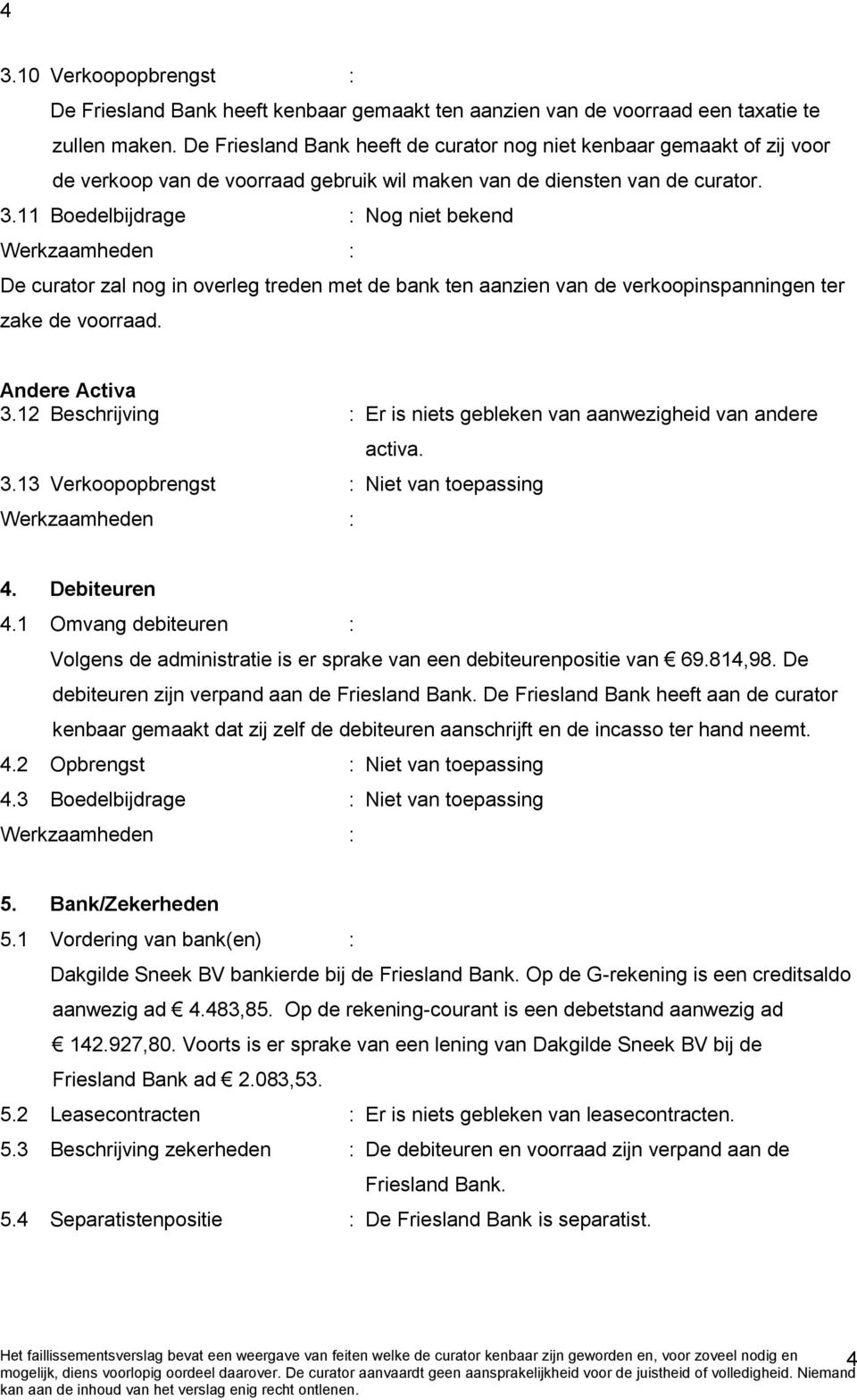 11 Boedelbijdrage : Nog niet bekend De curator zal nog in overleg treden met de bank ten aanzien van de verkoopinspanningen ter zake de voorraad. Andere Activa 3.