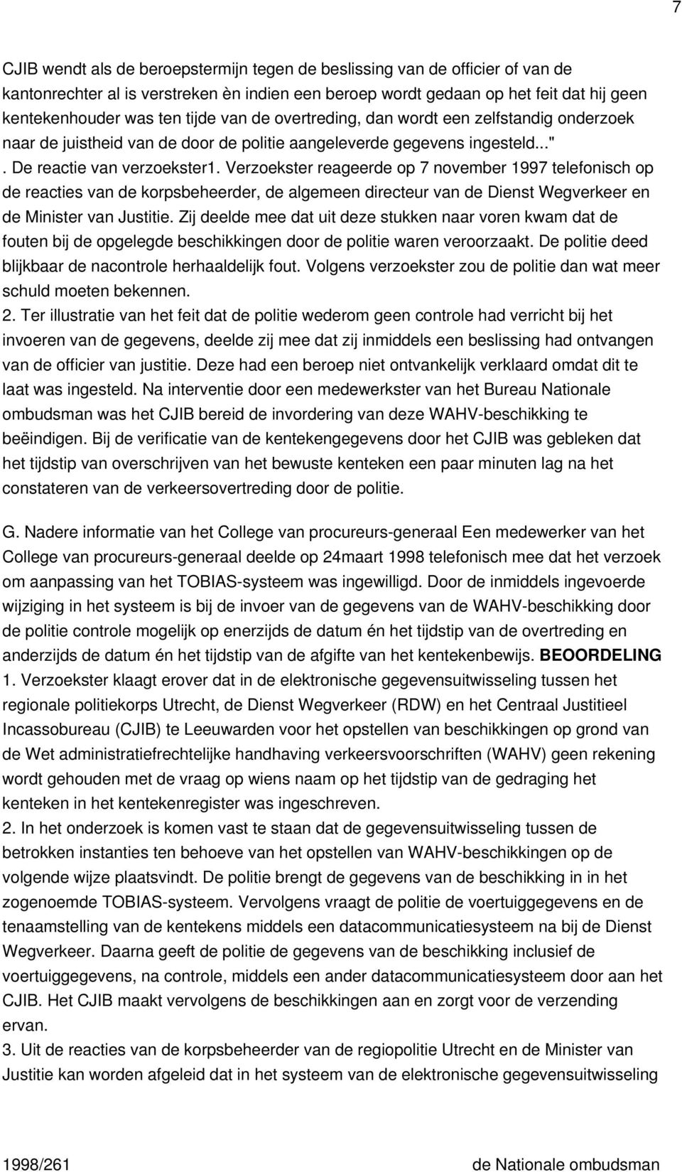 Verzoekster reageerde op 7 november 1997 telefonisch op de reacties van de korpsbeheerder, de algemeen directeur van de Dienst Wegverkeer en de Minister van Justitie.