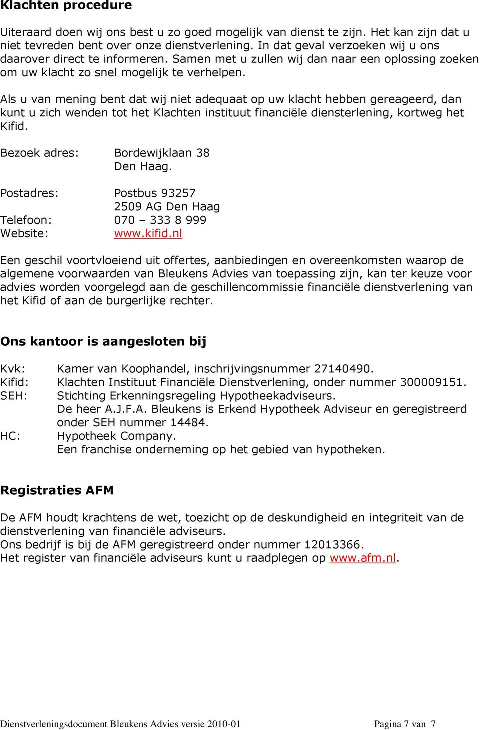 Als u van mening bent dat wij niet adequaat op uw klacht hebben gereageerd, dan kunt u zich wenden tot het Klachten instituut financiële diensterlening, kortweg het Kifid.