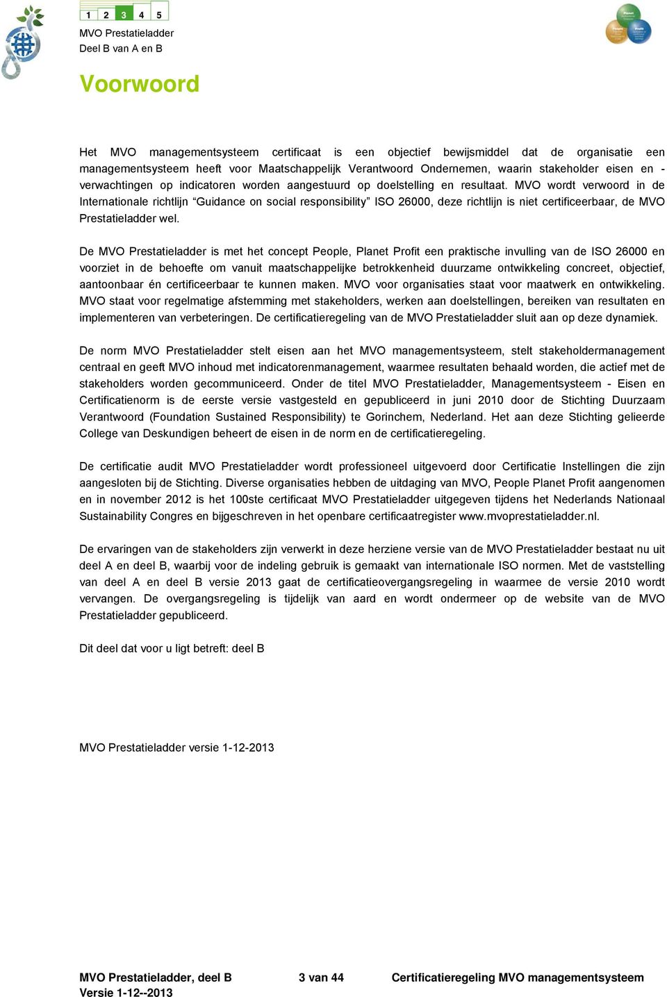 MVO wordt verwoord in de Internationale richtlijn Guidance on social responsibility ISO 26000, deze richtlijn is niet certificeerbaar, de MVO Prestatieladder wel.