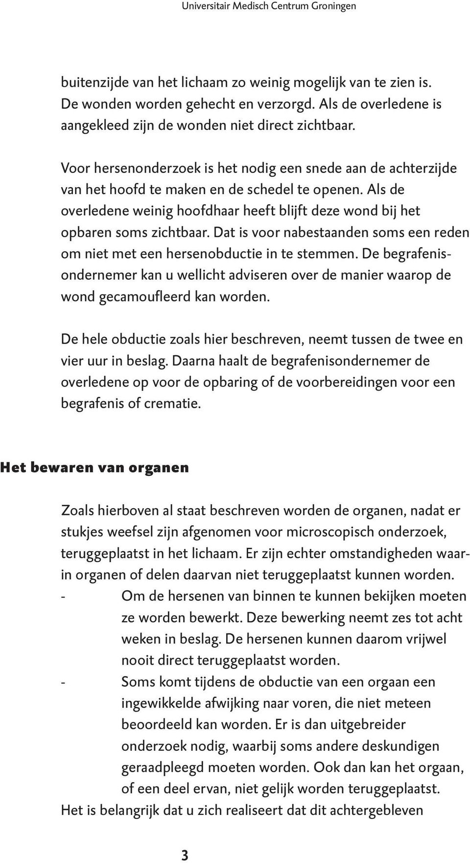 Als de overledene weinig hoofdhaar heeft blijft deze wond bij het opbaren soms zichtbaar. Dat is voor nabestaanden soms een reden om niet met een hersenobductie in te stemmen.