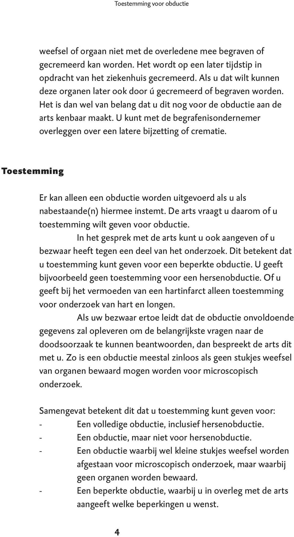 U kunt met de begrafenisondernemer overleggen over een latere bijzetting of crematie. Toestemming Er kan alleen een obductie worden uitgevoerd als u als nabestaande(n) hiermee instemt.