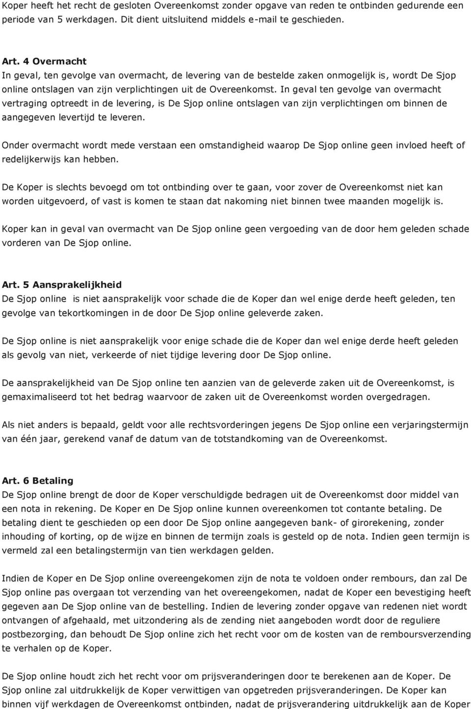 In geval ten gevolge van overmacht vertraging optreedt in de levering, is De Sjop online ontslagen van zijn verplichtingen om binnen de aangegeven levertijd te leveren.
