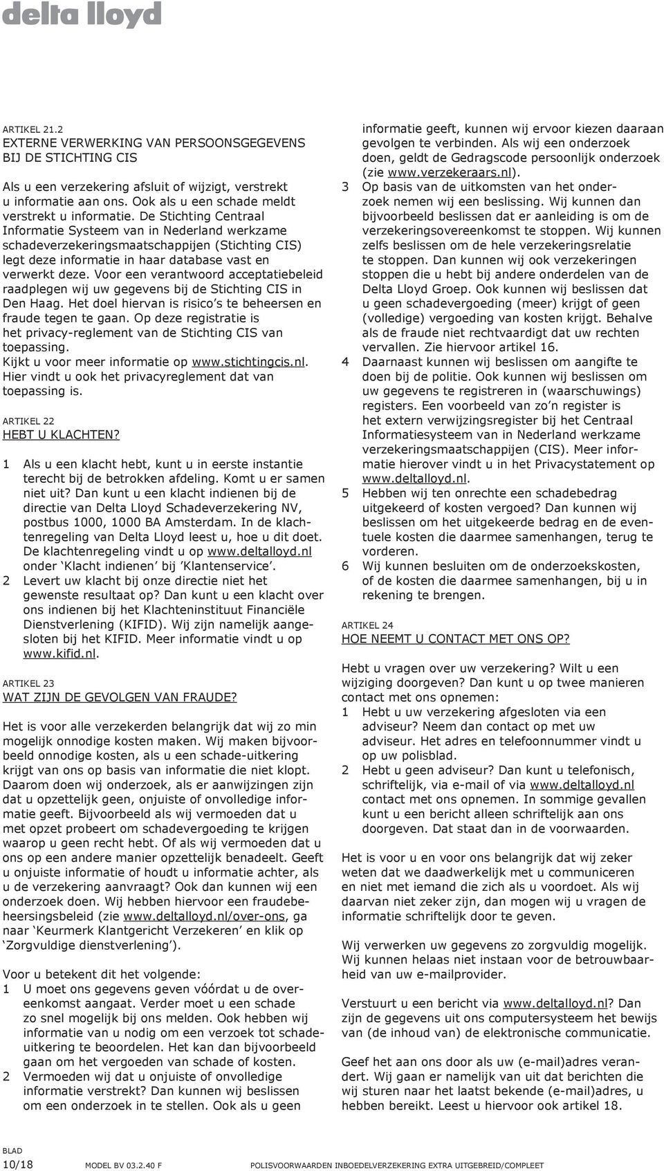 Voor een verantwoord acceptatiebeleid raadplegen wij uw gegevens bij de Stichting CIS in Den Haag. Het doel hiervan is risico s te beheersen en fraude tegen te gaan.