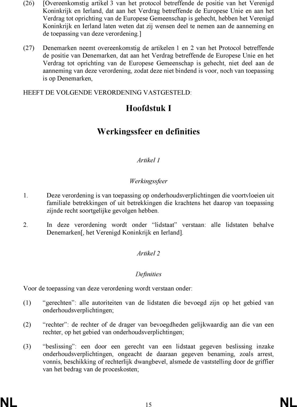 ] (27) Denemarken neemt overeenkomstig de artikelen 1 en 2 van het Protocol betreffende de positie van Denemarken, dat aan het Verdrag betreffende de Europese Unie en het Verdrag tot oprichting van