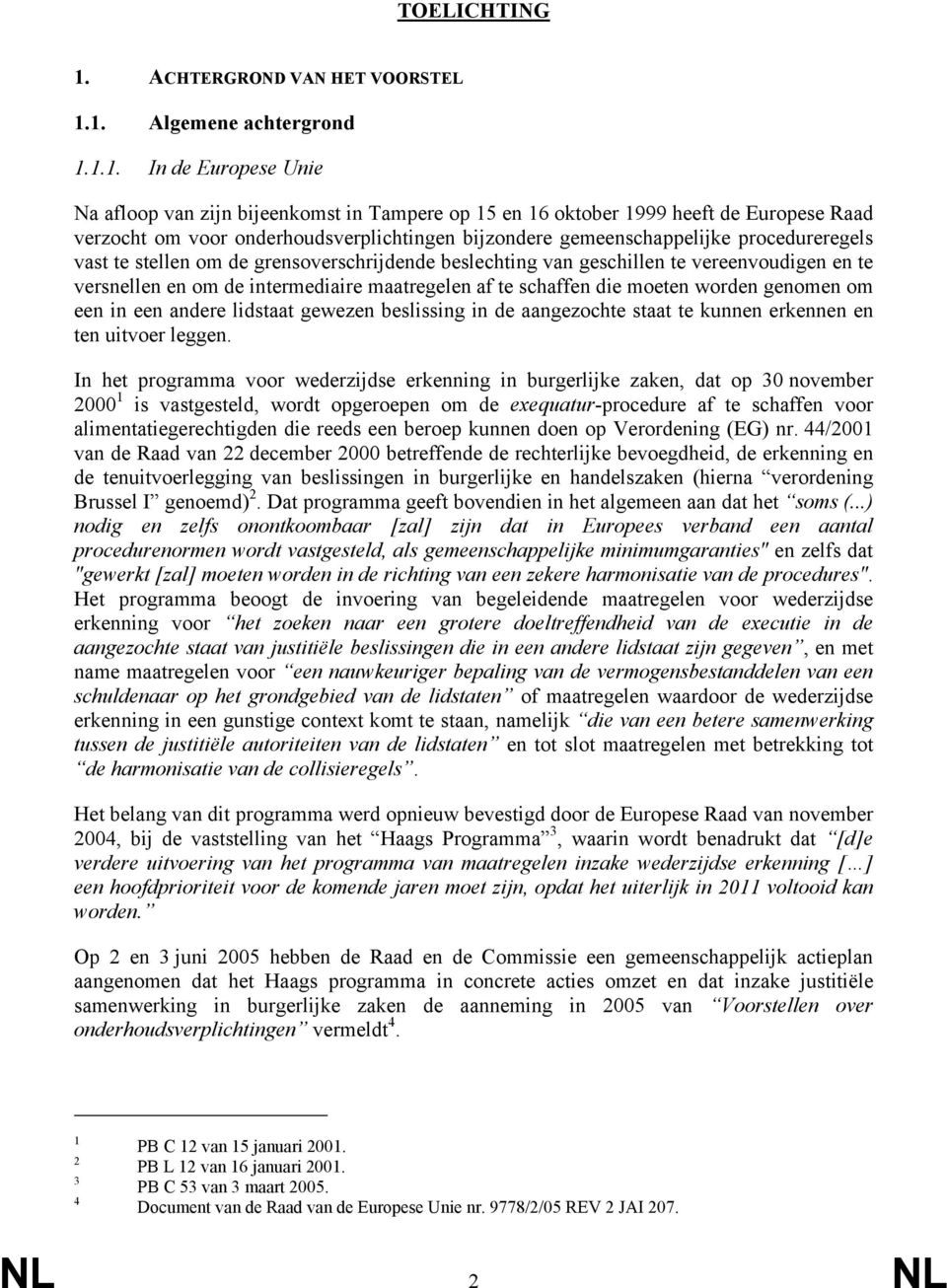 1. Algemene achtergrond 1.1.1. In de Europese Unie Na afloop van zijn bijeenkomst in Tampere op 15 en 16 oktober 1999 heeft de Europese Raad verzocht om voor onderhoudsverplichtingen bijzondere