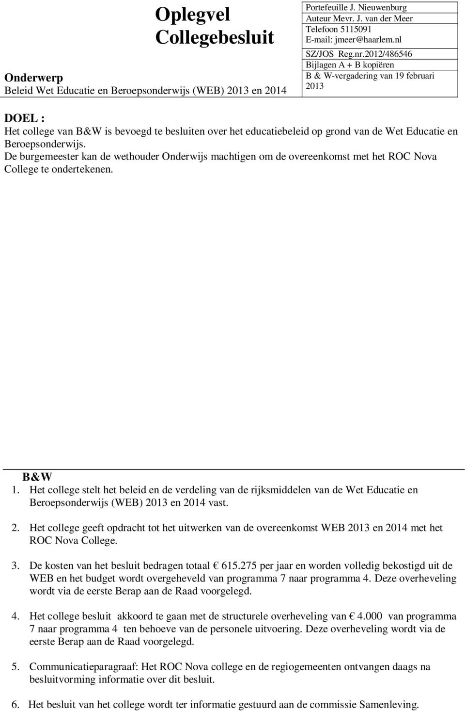 2012/486546 Bijlagen A + B kopiëren B & W-vergadering van 19 februari 2013 DOEL : Het college van B&W is bevoegd te besluiten over het educatiebeleid op grond van de Wet Educatie en Beroepsonderwijs.
