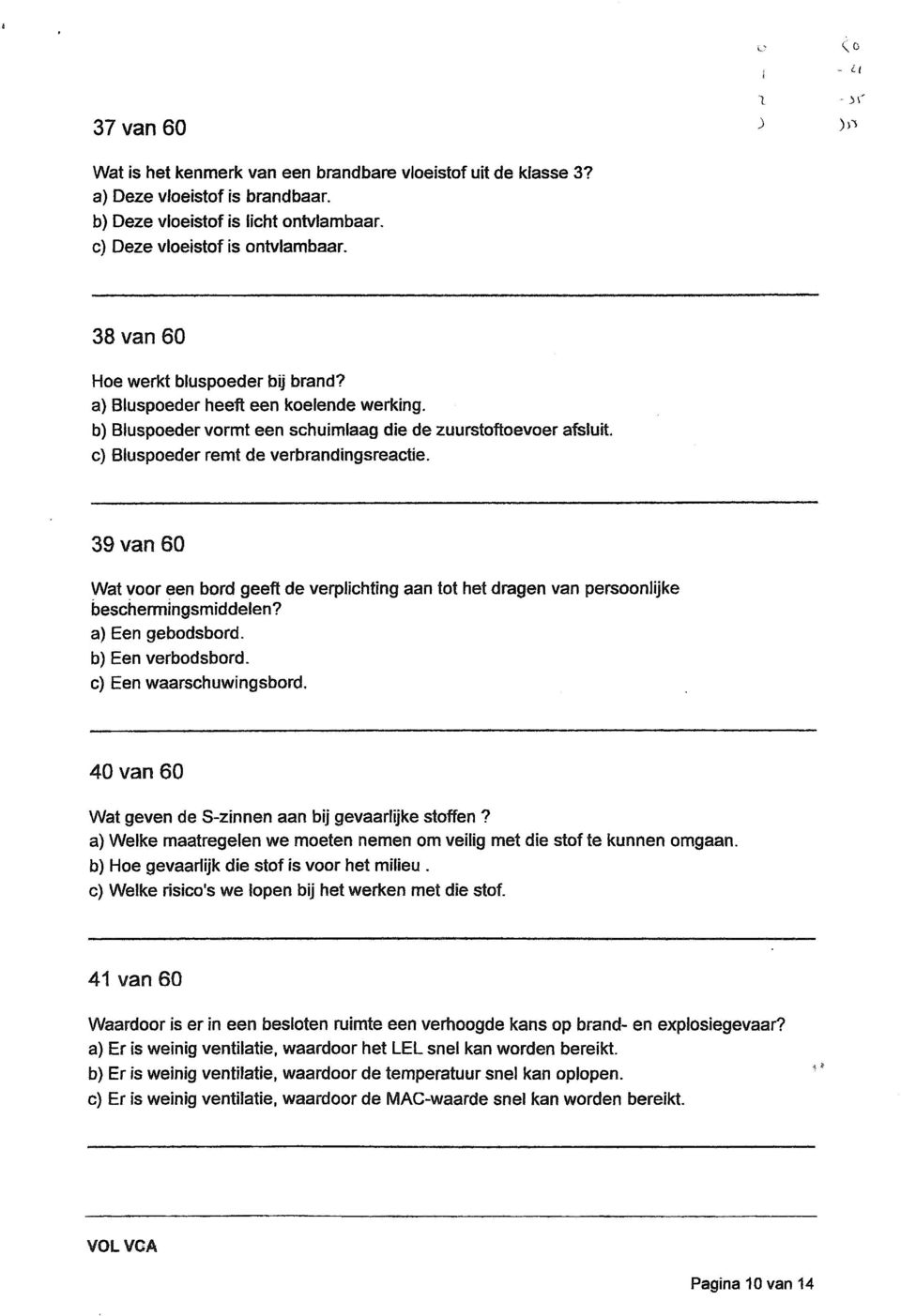 c) Bluspoeder remt de verbrandingsreactie. 39van 60 Wat voor een bord geeft de verplichting aan tot het dragen van persoonlijke beschermingsmiddelen? a) Een gebodsbord. b) Een verbodsbord.