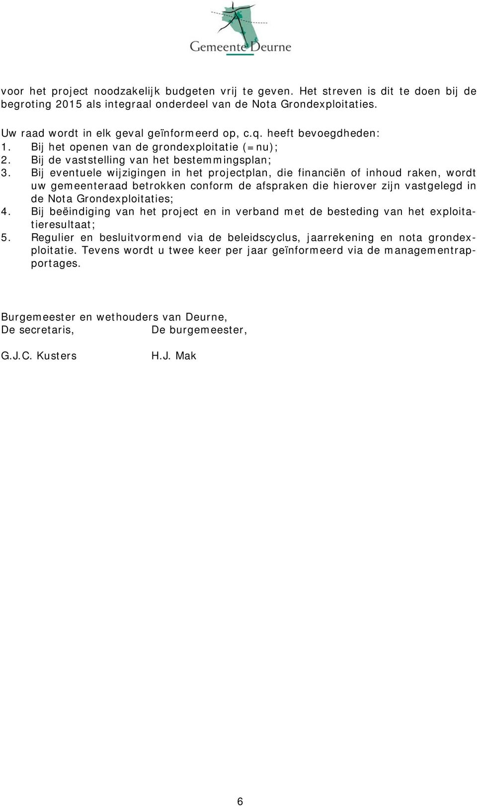 Bij eventuele wijzigingen in het projectplan, die financiën of inhoud raken, wordt uw gemeenteraad betrokken conform de afspraken die hierover zijn vastgelegd in de Nota Grondexploitaties; 4.