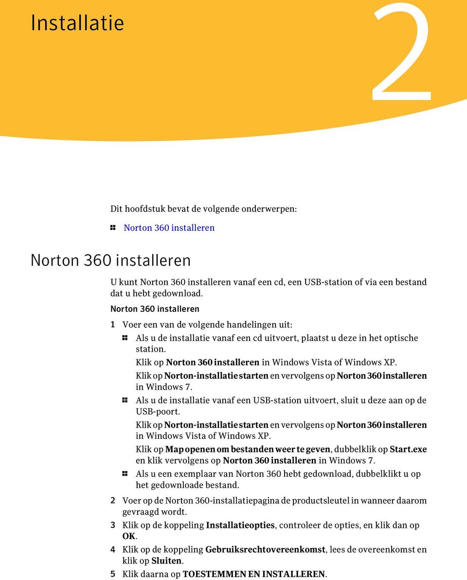 Klik op Norton 360 installeren in Windows Vista of Windows XP. Klik op Norton-installatiestarten en vervolgens op Norton360installeren in Windows 7.