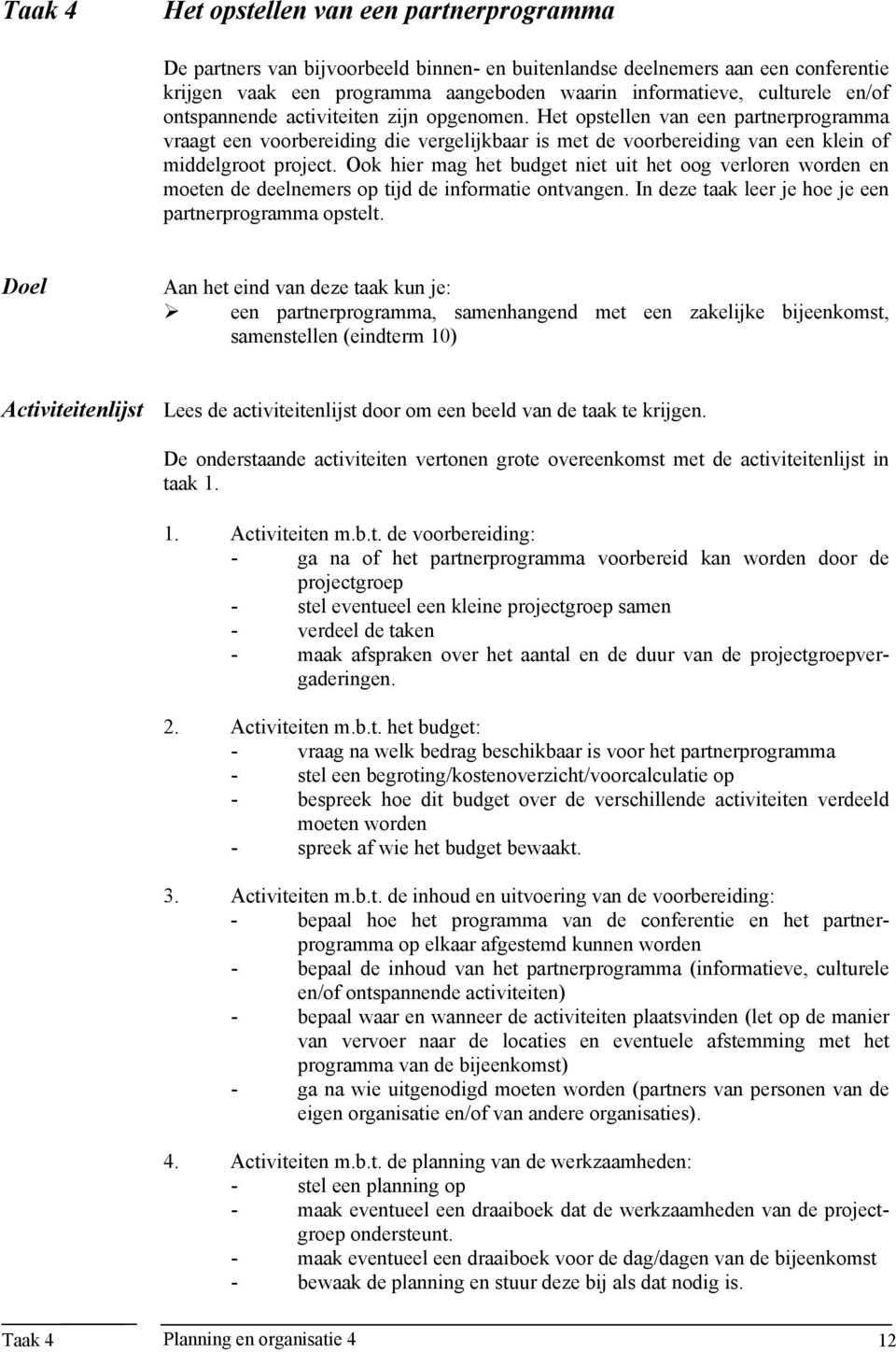 Ook hier mag het budget niet uit het oog verloren worden en moeten de deelnemers op tijd de informatie ontvangen. In deze taak leer je hoe je een partnerprogramma opstelt.