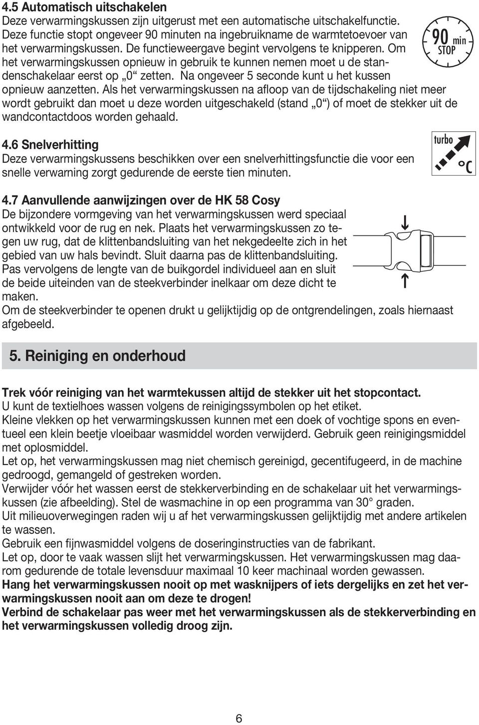 Om het verwarmingskussen opnieuw in gebruik te kunnen nemen moet u de standenschakelaar eerst op 0 zetten. Na ongeveer 5 seconde kunt u het kussen opnieuw aanzetten.