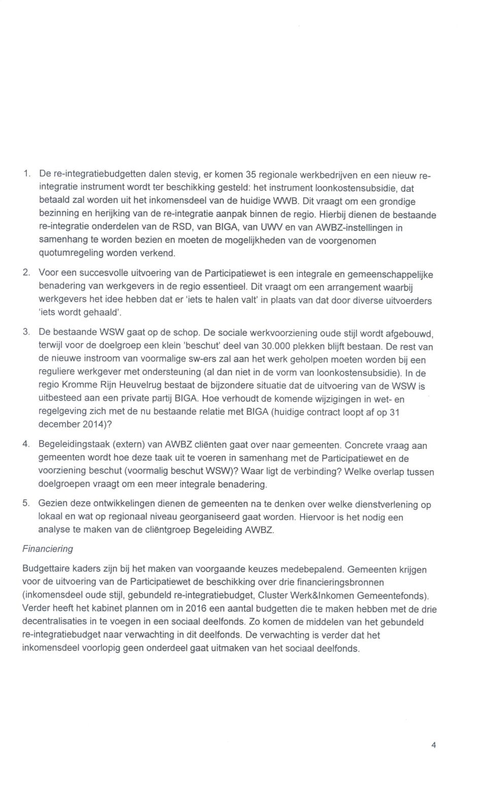 Hierbij dienen de bestaande re-integratie onderdelen van de RSD, van BIGA, van UWV en van AWBZ-instellingen in samenhang te worden bezien en moeten de mogelijkheden van de voorgenomen quotumregeling