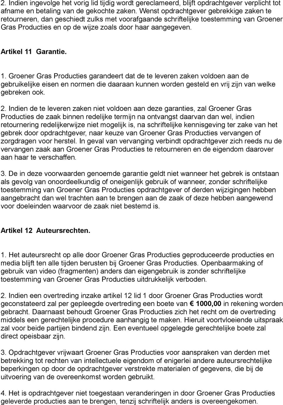 Artikel 11 Garantie. 1. Groener Gras Producties garandeert dat de te leveren zaken voldoen aan de gebruikelijke eisen en normen die daaraan kunnen worden gesteld en vrij zijn van welke gebreken ook.