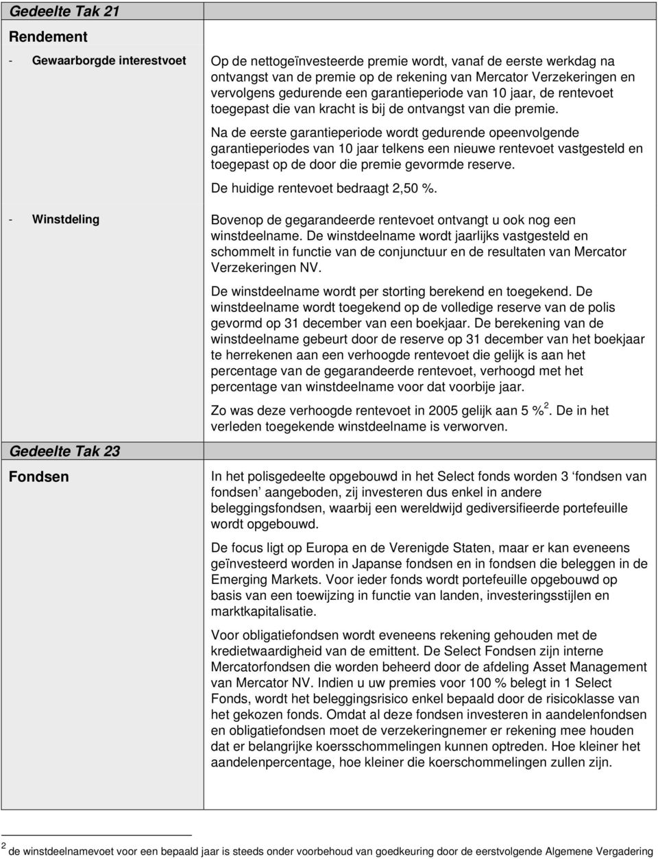 Na de eerste garantieperiode wordt gedurende opeenvolgende garantieperiodes van 10 jaar telkens een nieuwe rentevoet vastgesteld en toegepast op de door die premie gevormde reserve.