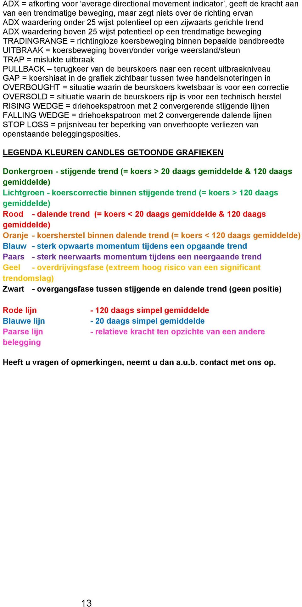 boven/onder vorige weerstand/steun TRAP = mislukte uitbraak PULLBACK terugkeer van de beurskoers naar een recent uitbraakniveau GAP = koershiaat in de grafiek zichtbaar tussen twee handelsnoteringen