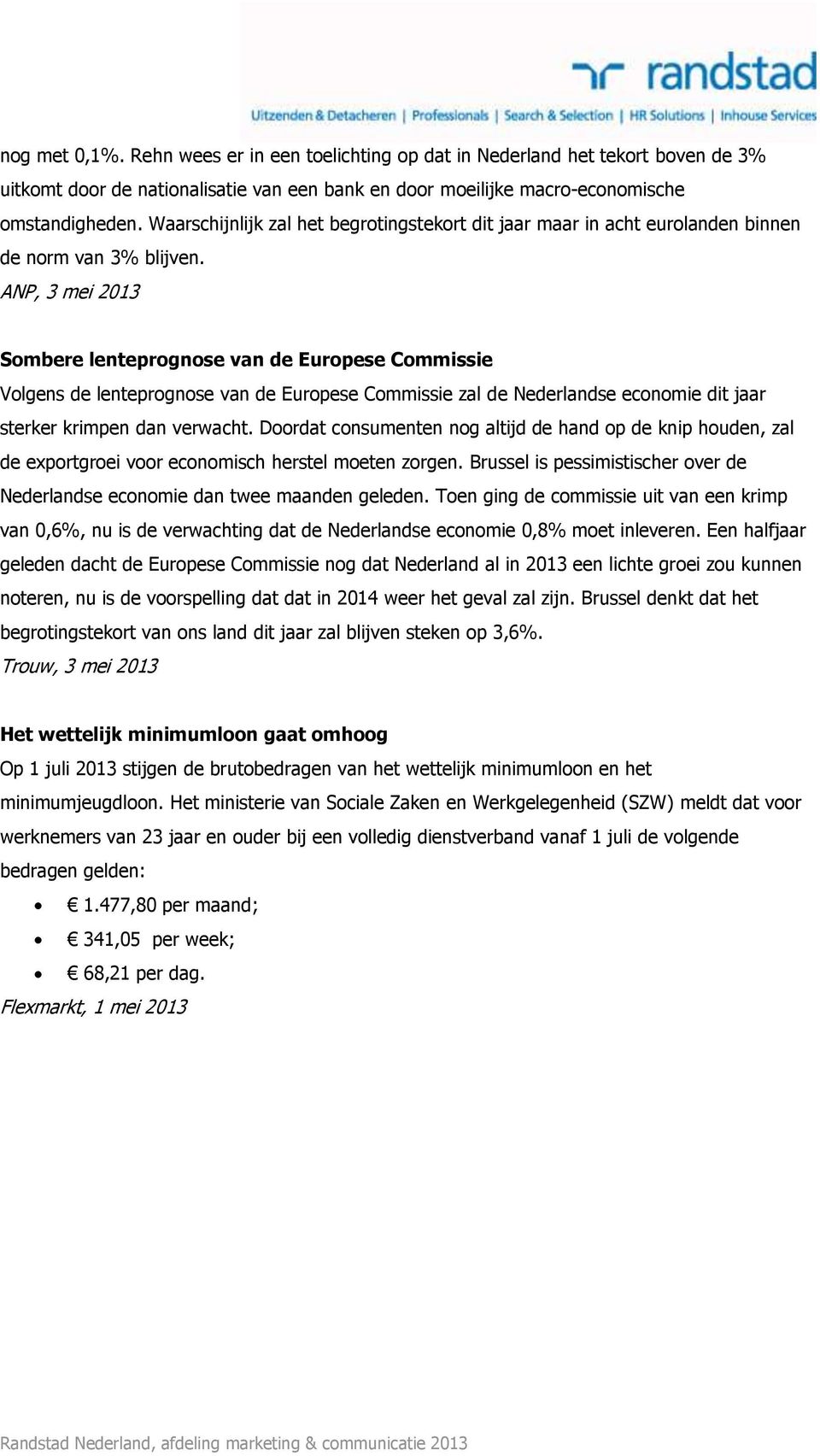 ANP, 3 mei 2013 Sombere lenteprognose van de Europese Commissie Volgens de lenteprognose van de Europese Commissie zal de Nederlandse economie dit jaar sterker krimpen dan verwacht.