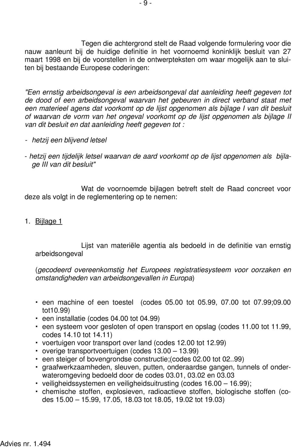 waarvan het gebeuren in direct verband staat met een materieel agens dat voorkomt op de lijst opgenomen als bijlage I van dit besluit of waarvan de vorm van het ongeval voorkomt op de lijst opgenomen