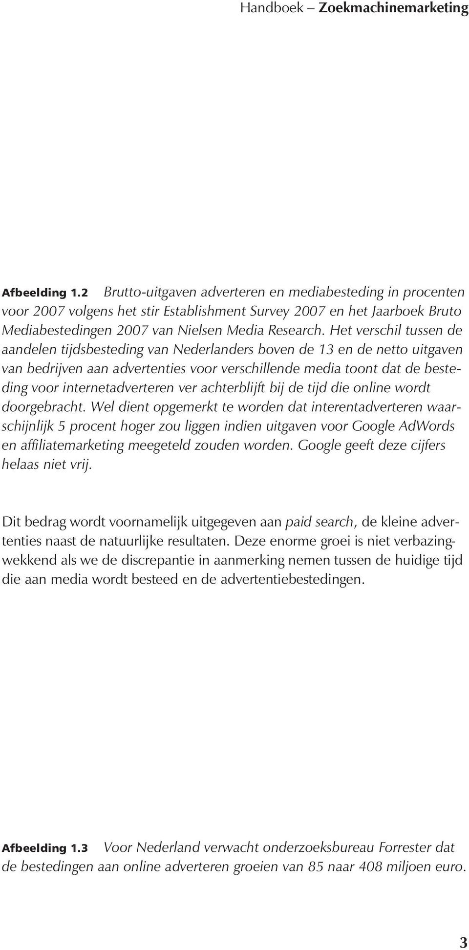 Het verschil tussen de aandelen tijdsbesteding van Nederlanders boven de 13 en de netto uitgaven van bedrijven aan advertenties voor verschillende media toont dat de besteding voor internetadverteren