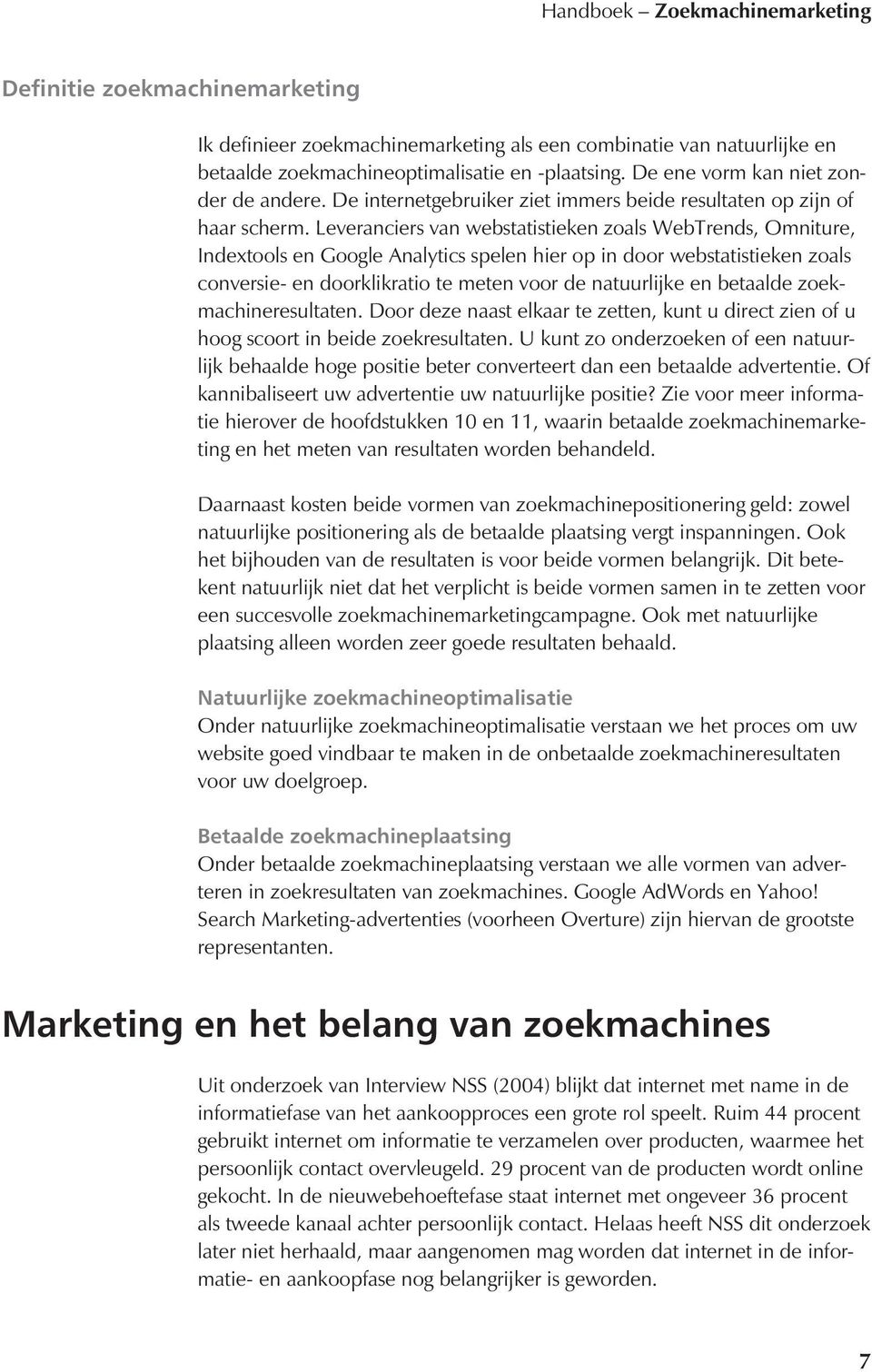 Leveranciers van webstatistieken zoals WebTrends, Omniture, Indextools en Google Analytics spelen hier op in door webstatistieken zoals conversie- en doorklikratio te meten voor de natuurlijke en