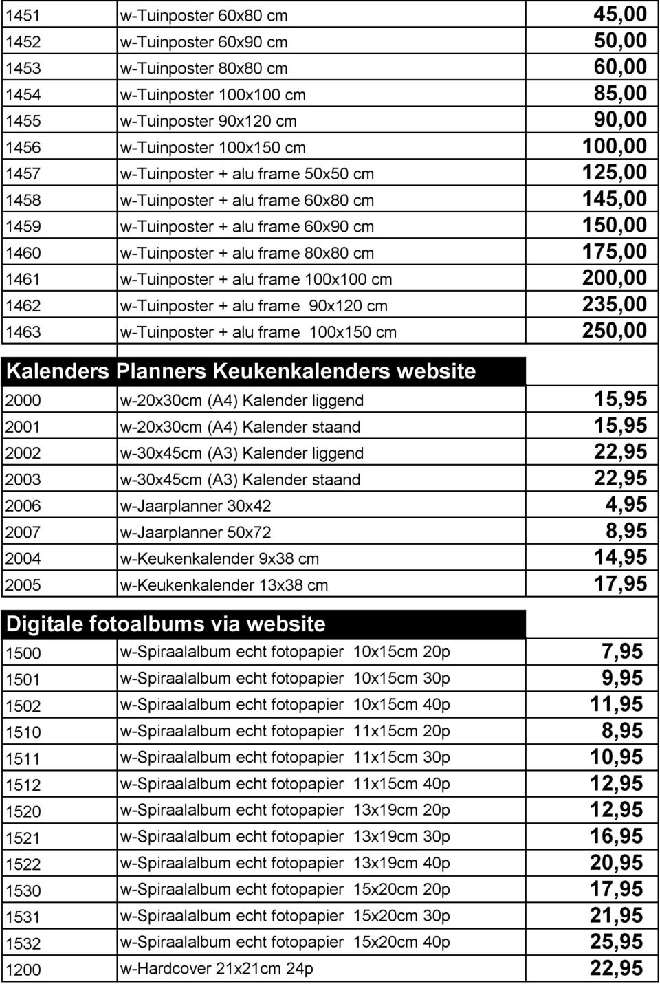 w-tuinposter + alu frame 100x100 cm 200,00 1462 w-tuinposter + alu frame 90x120 cm 235,00 1463 w-tuinposter + alu frame 100x150 cm 250,00 Kalenders Planners Keukenkalenders website 2000 w-20x30cm