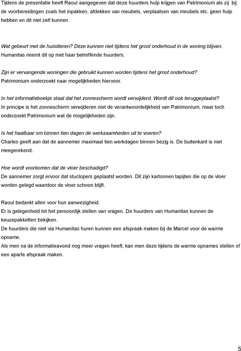 Zijn er vervangende woningen die gebruikt kunnen worden tijdens het groot onderhoud? Patrimonium onderzoekt naar mogelijkheden hiervoor.