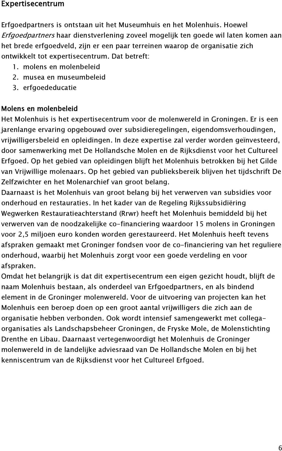 Dat betreft: 1. molens en molenbeleid 2. musea en museumbeleid 3. erfgoededucatie Molens en molenbeleid Het Molenhuis is het expertisecentrum voor de molenwereld in Groningen.