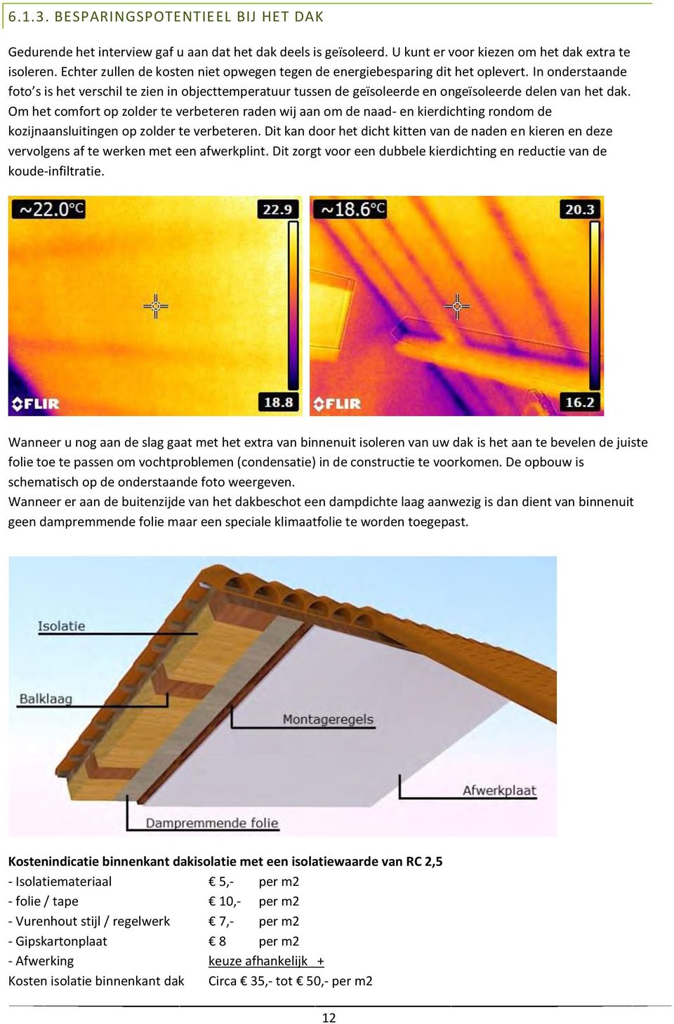 In onderstaande foto s is het verschil te zien in objecttemperatuur tussen de geïsoleerde en ongeïsoleerde delen van het dak.