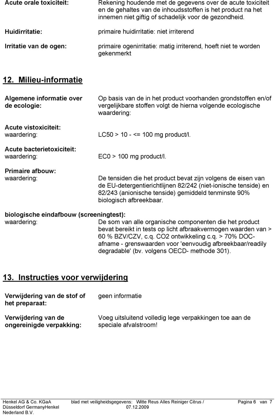 Milieu-informatie Algemene informatie over de ecologie: Acute vistoxiciteit: Acute bacterietoxiciteit: Primaire afbouw: Op basis van de in het product voorhanden grondstoffen en/of vergelijkbare