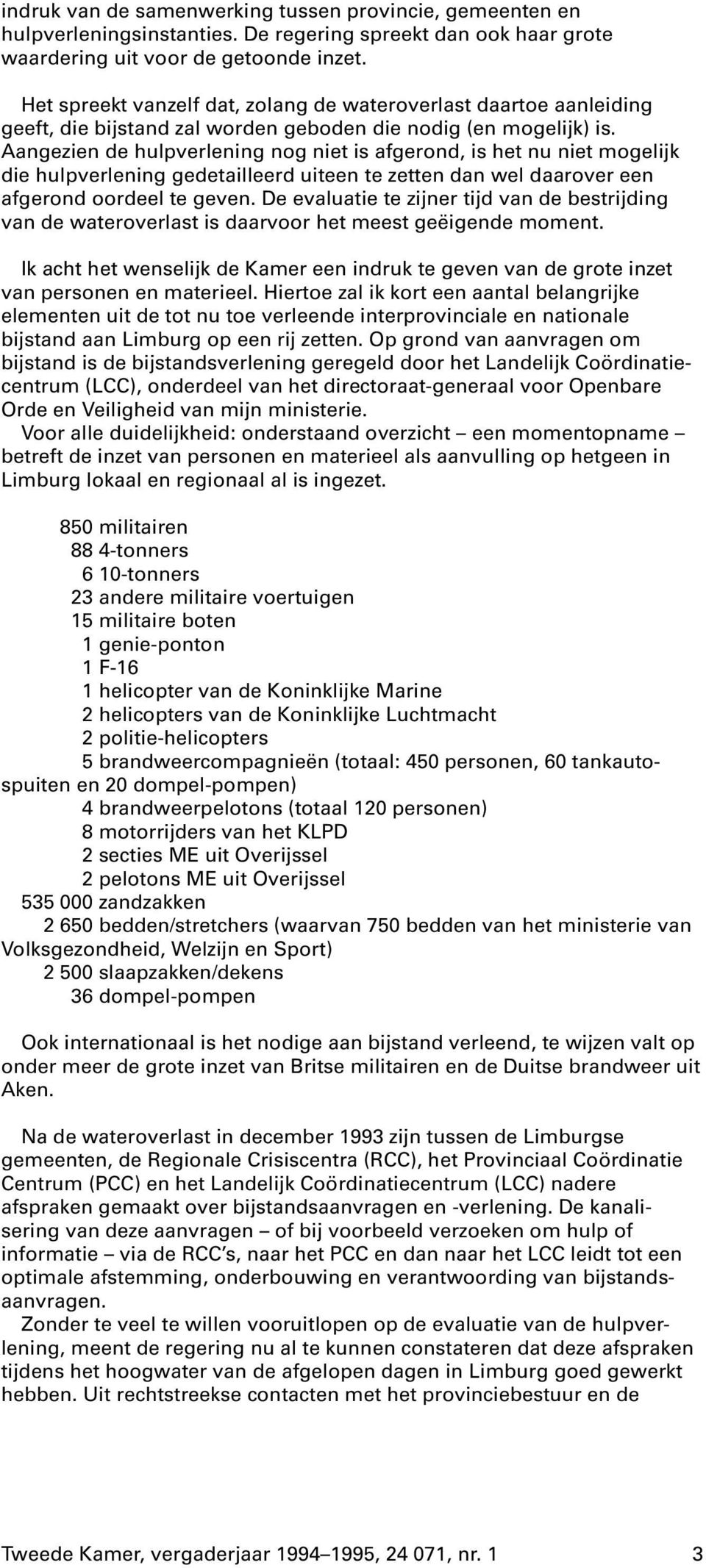 Aangezien de hulpverlening nog niet is afgerond, is het nu niet mogelijk die hulpverlening gedetailleerd uiteen te zetten dan wel daarover een afgerond oordeel te geven.