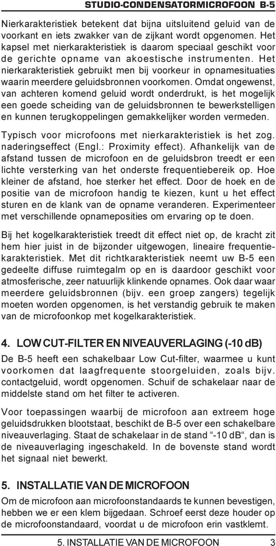 Het nierkarakteristiek gebruikt men bij voorkeur in opnamesituaties waarin meerdere geluidsbronnen voorkomen.