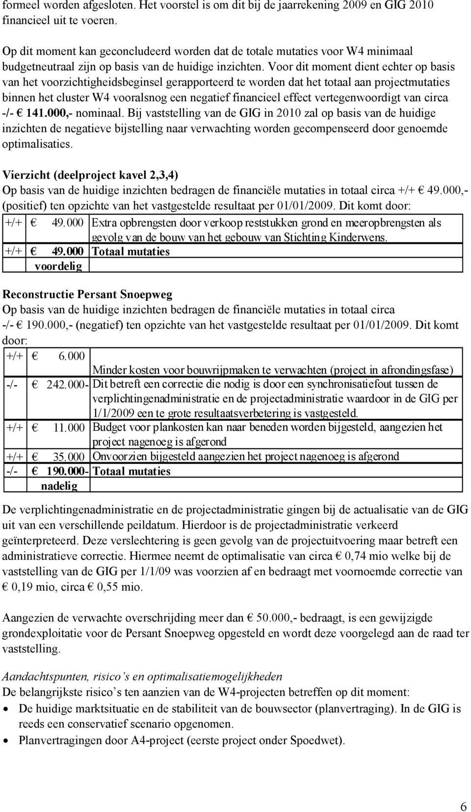 Voor dit moment dient echter op basis van het voorzichtigheidsbeginsel gerapporteerd te worden dat het totaal aan projectmutaties binnen het cluster W4 vooralsnog een negatief financieel effect