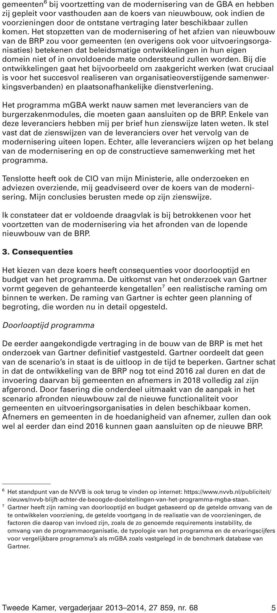 Het stopzetten van de modernisering of het afzien van nieuwbouw van de BRP zou voor gemeenten (en overigens ook voor uitvoeringsorganisaties) betekenen dat beleidsmatige ontwikkelingen in hun eigen