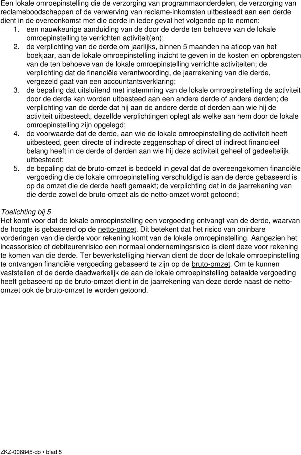 de verplichting van de derde om jaarlijks, binnen 5 maanden na afloop van het boekjaar, aan de lokale omroepinstelling inzicht te geven in de kosten en opbrengsten van de ten behoeve van de lokale