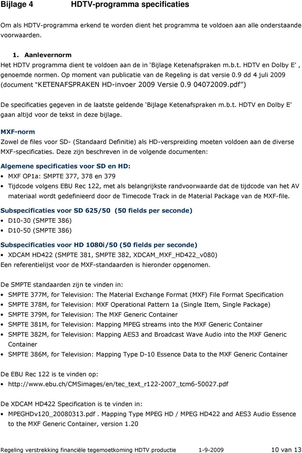 9 dd 4 juli 2009 (document KETENAFSPRAKEN HD-invoer 2009 Versie 0.9 04072009.pdf ) De specificaties gegeven in de laatste geldende Bijlage Ketenafspraken m.b.t. HDTV en Dolby E gaan altijd voor de tekst in deze bijlage.
