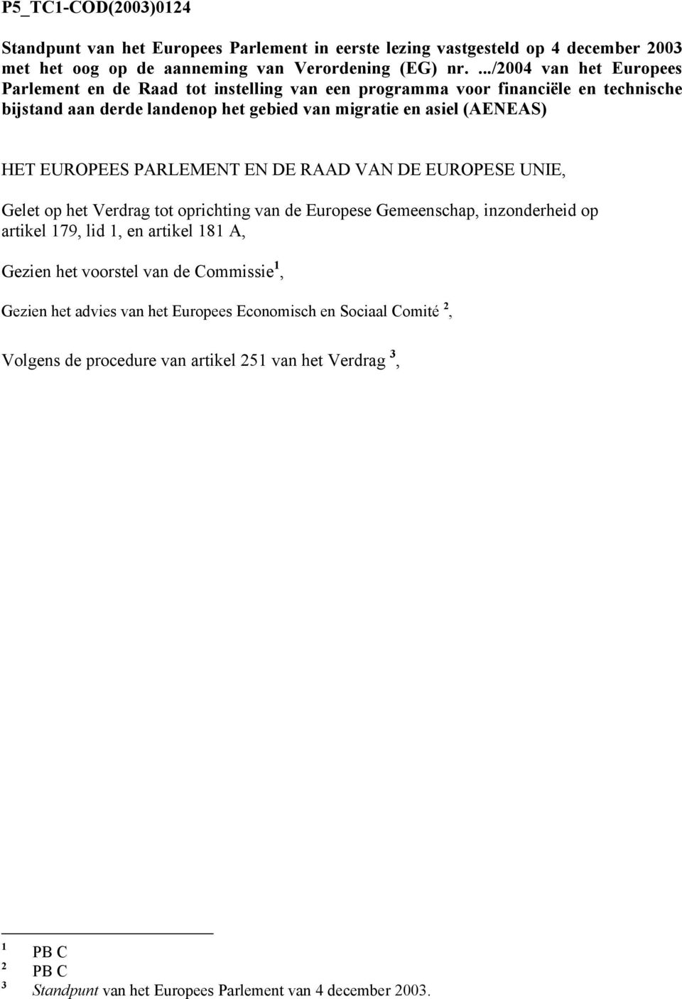 EUROPEES PARLEMENT EN DE RAAD VAN DE EUROPESE UNIE, Gelet op het Verdrag tot oprichting van de Europese Gemeenschap, inzonderheid op artikel 179, lid 1, en artikel 181 A, Gezien het