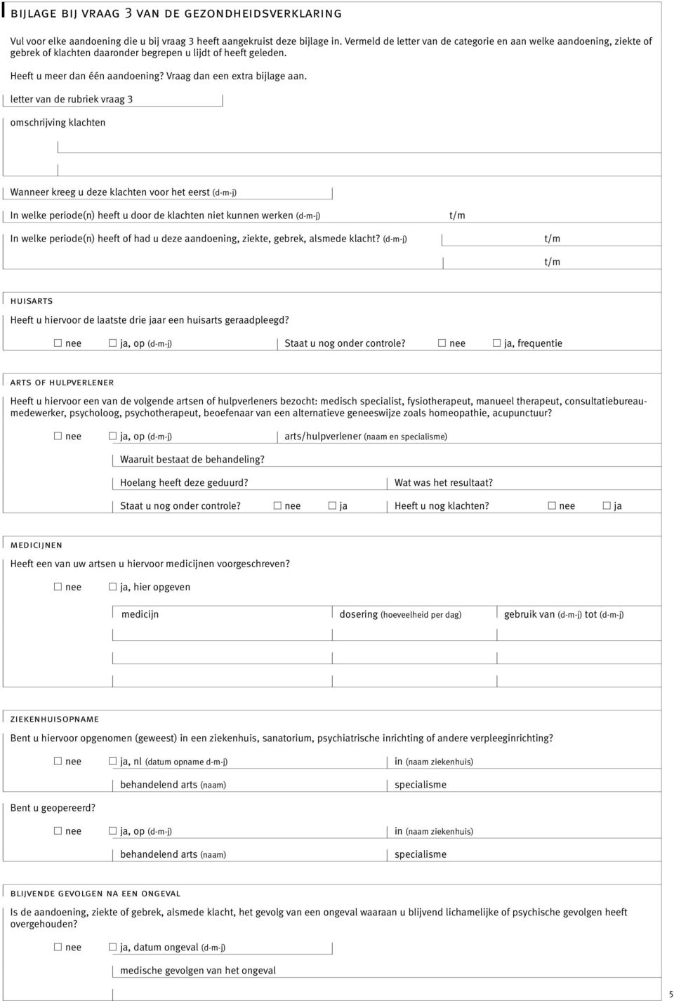 letter van de rubriek vraag 3 omschrijving klachten Wanneer kreeg u deze klachten voor het eerst (d-m-j) In welke periode(n) heeft u door de klachten niet kunnen werken (d-m-j) t/m In welke