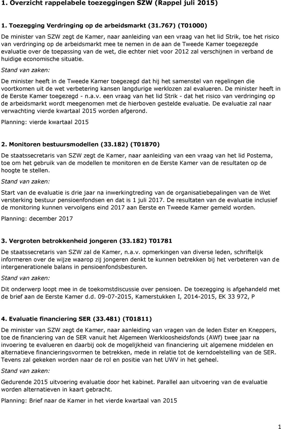 evaluatie over de toepassing van de wet, die echter niet voor 2012 zal verschijnen in verband de huidige economische situatie.