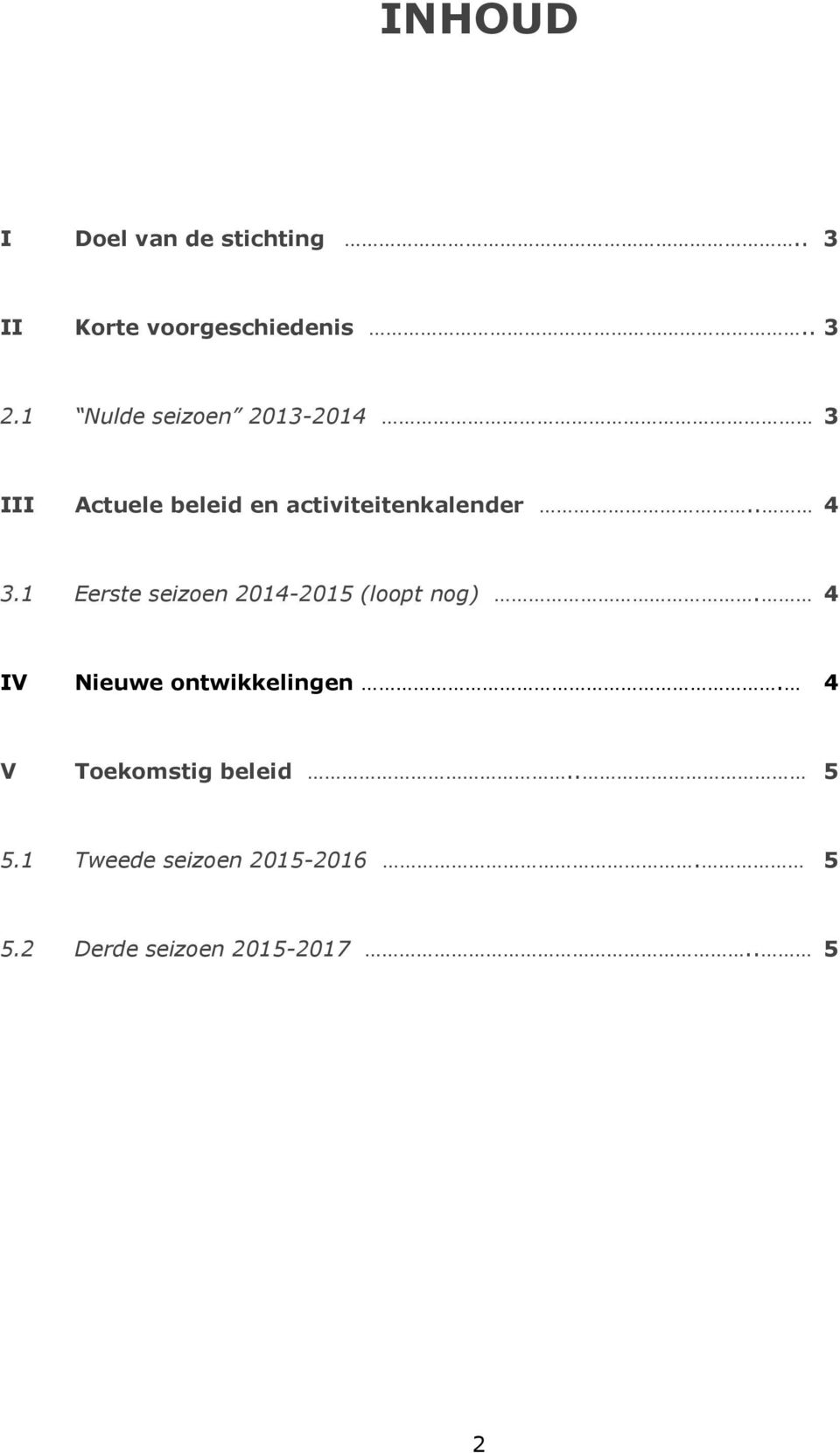 1 Eerste seizoen 2014-2015 (loopt nog). 4 IV Nieuwe ontwikkelingen.