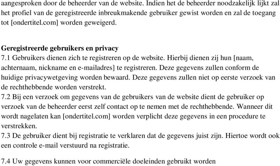 Geregistreerde gebruikers en privacy 7.1 Gebruikers dienen zich te registreren op de website. Hierbij dienen zij hun [naam, achternaam, nickname en e-mailadres] te registreren.