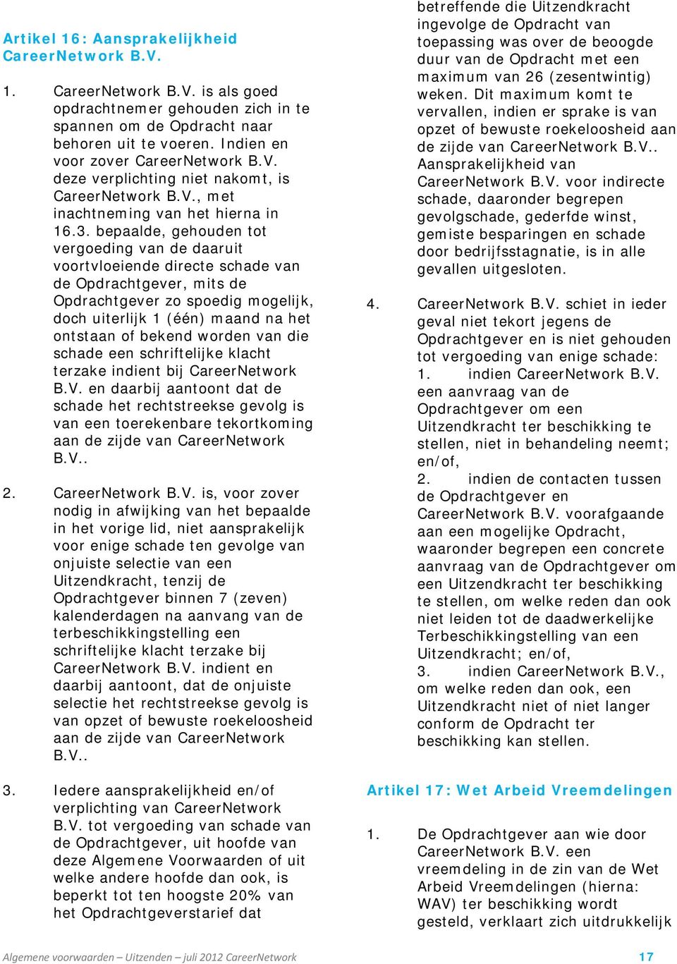 bepaalde, gehouden tot vergoeding van de daaruit voortvloeiende directe schade van de Opdrachtgever, mits de Opdrachtgever zo spoedig mogelijk, doch uiterlijk 1 (één) maand na het ontstaan of bekend