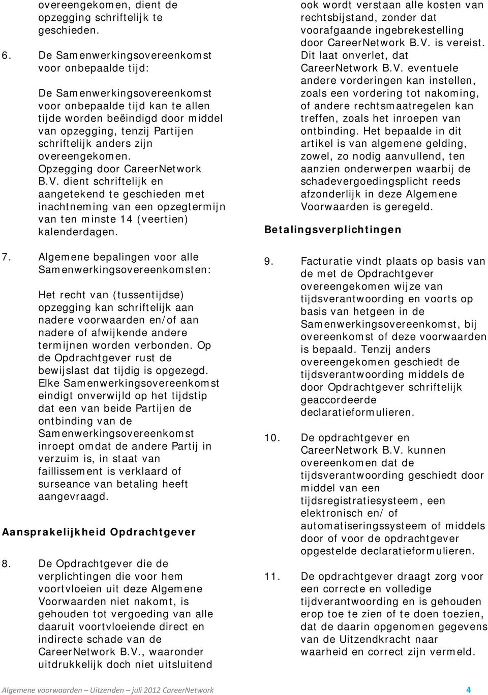 zijn overeengekomen. Opzegging door CareerNetwork B.V. dient schriftelijk en aangetekend te geschieden met inachtneming van een opzegtermijn van ten minste 14 (veertien) kalenderdagen. 7.