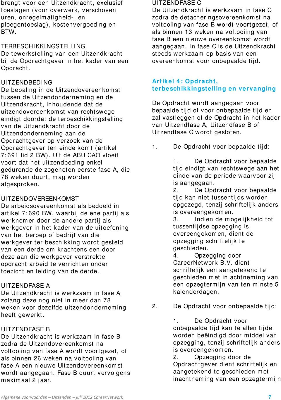 UITZENDBEDING De bepaling in de Uitzendovereenkomst tussen de Uitzendonderneming en de Uitzendkracht, inhoudende dat de uitzendovereenkomst van rechtswege eindigt doordat de terbeschikkingstelling